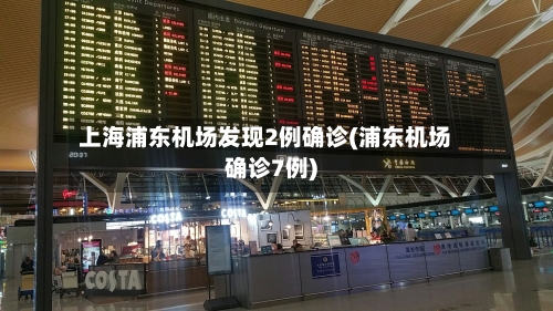 上海浦东机场发现2例确诊(浦东机场确诊7例)-第2张图片