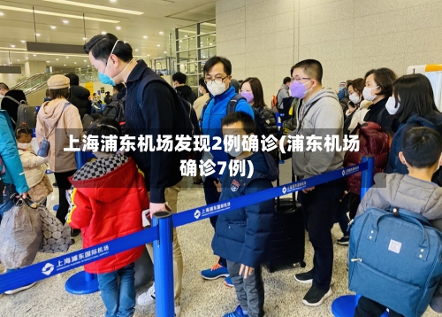上海浦东机场发现2例确诊(浦东机场确诊7例)-第1张图片