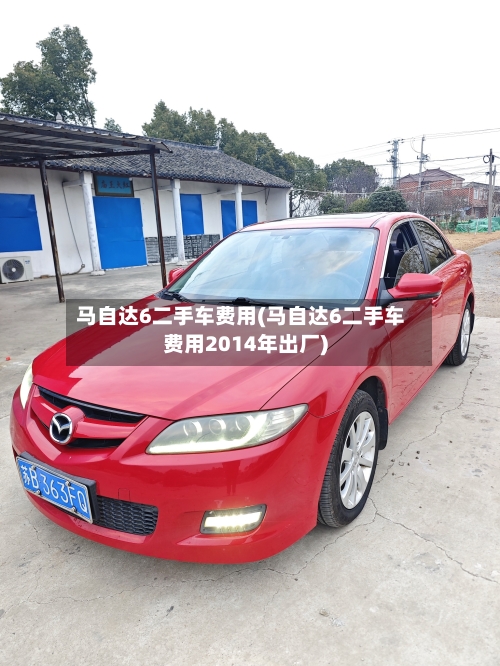 马自达6二手车费用(马自达6二手车费用2014年出厂)-第2张图片