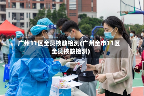 广州11区全员核酸检测(广州全市11区全员核酸检测)-第1张图片