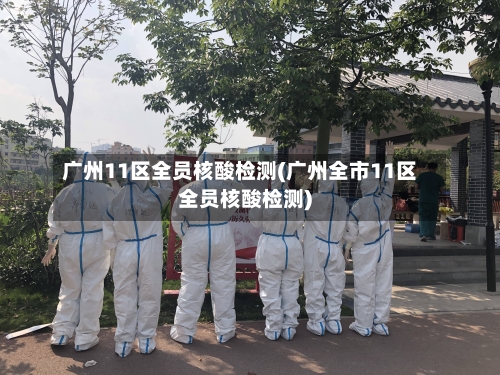 广州11区全员核酸检测(广州全市11区全员核酸检测)-第2张图片