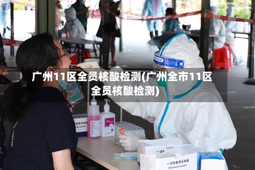 广州11区全员核酸检测(广州全市11区全员核酸检测)-第3张图片