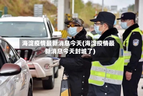 海淀疫情最新消息今天(海淀疫情最新消息今天封城了)-第1张图片