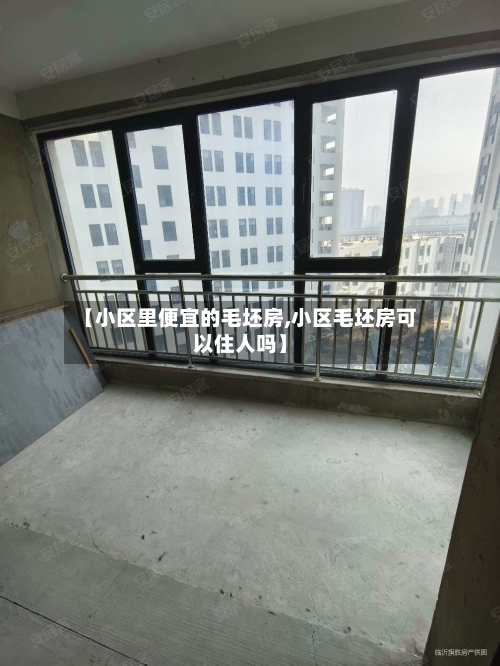 【小区里便宜的毛坯房,小区毛坯房可以住人吗】-第3张图片