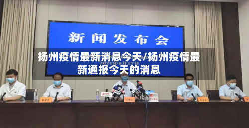 扬州疫情最新消息今天/扬州疫情最新通报今天的消息-第2张图片