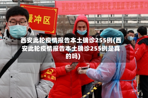 西安此轮疫情报告本土确诊255例(西安此轮疫情报告本土确诊255例是真的吗)-第1张图片