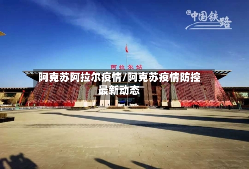 阿克苏阿拉尔疫情/阿克苏疫情防控最新动态-第2张图片
