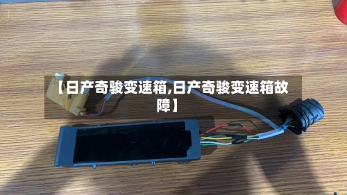 【日产奇骏变速箱,日产奇骏变速箱故障】-第2张图片