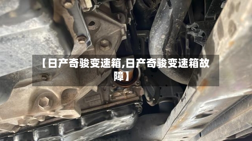 【日产奇骏变速箱,日产奇骏变速箱故障】-第1张图片