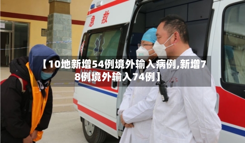 【10地新增54例境外输入病例,新增78例境外输入74例】-第1张图片