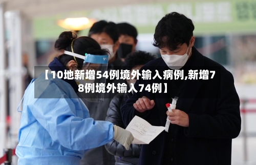 【10地新增54例境外输入病例,新增78例境外输入74例】-第2张图片