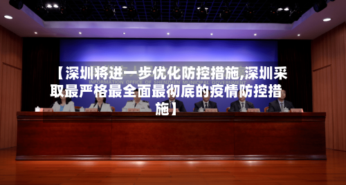 【深圳将进一步优化防控措施,深圳采取最严格最全面最彻底的疫情防控措施】-第3张图片