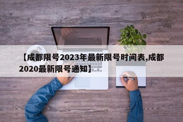 【成都限号2023年最新限号时间表,成都2020最新限号通知】