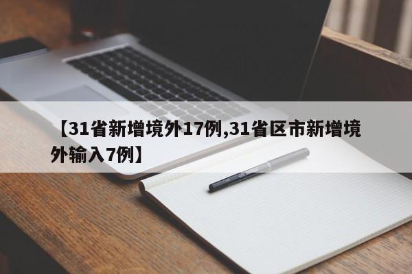 【31省新增境外17例,31省区市新增境外输入7例】