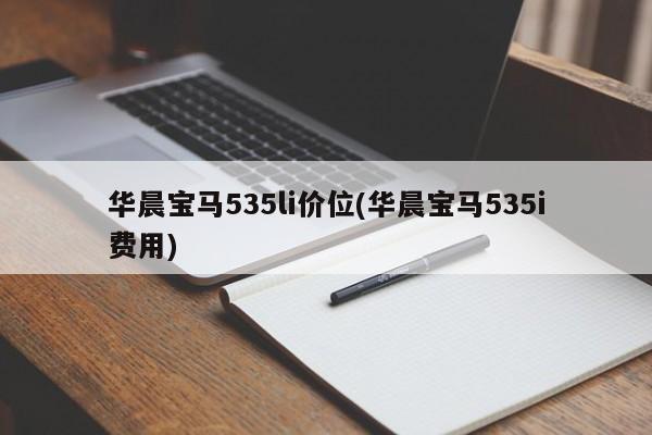 华晨宝马535li价位(华晨宝马535i费用)