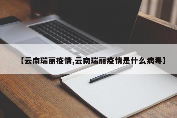 【云南瑞丽疫情,云南瑞丽疫情是什么病毒】