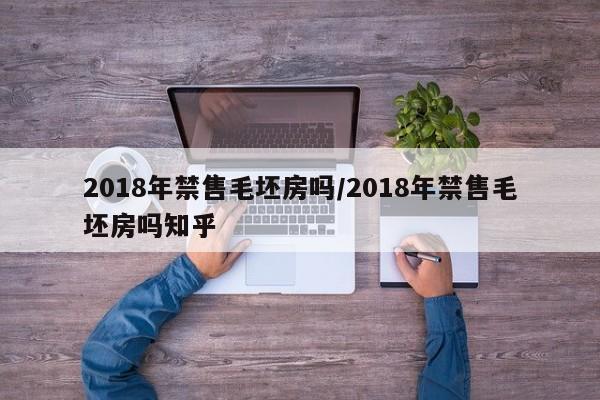 2018年禁售毛坯房吗/2018年禁售毛坯房吗知乎