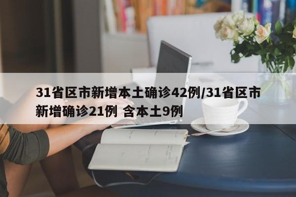 31省区市新增本土确诊42例/31省区市新增确诊21例 含本土9例