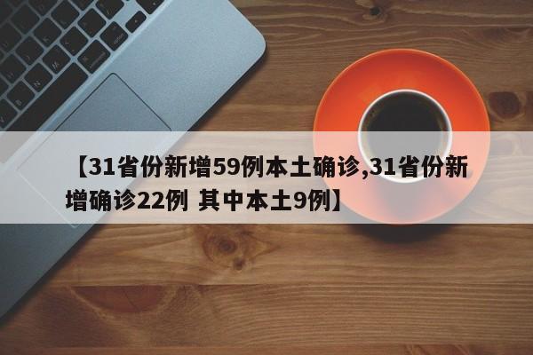 【31省份新增59例本土确诊,31省份新增确诊22例 其中本土9例】