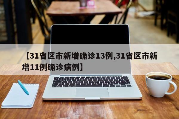 【31省区市新增确诊13例,31省区市新增11例确诊病例】