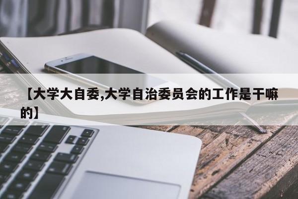【大学大自委,大学自治委员会的工作是干嘛的】