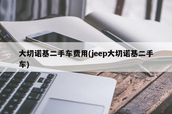 大切诺基二手车费用(jeep大切诺基二手车)