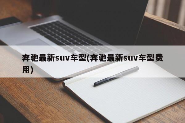奔驰最新suv车型(奔驰最新suv车型费用)