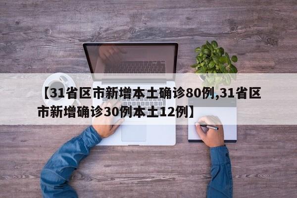 【31省区市新增本土确诊80例,31省区市新增确诊30例本土12例】