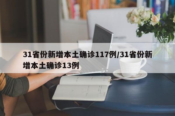 31省份新增本土确诊117例/31省份新增本土确诊13例
