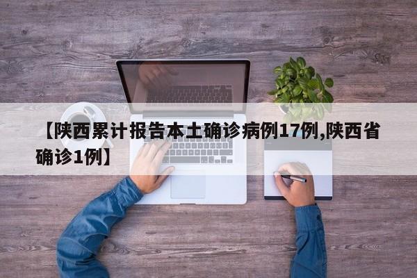 【陕西累计报告本土确诊病例17例,陕西省确诊1例】