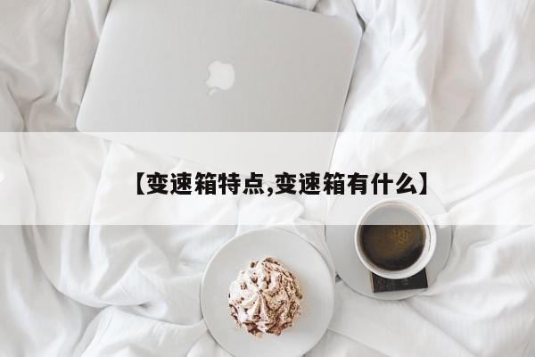 【变速箱特点,变速箱有什么】