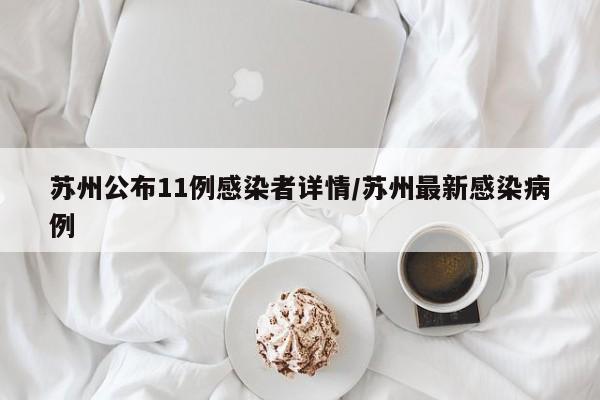 苏州公布11例感染者详情/苏州最新感染病例