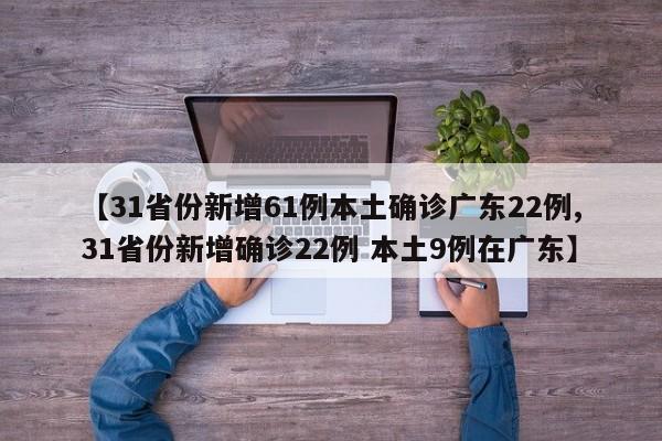 【31省份新增61例本土确诊广东22例,31省份新增确诊22例 本土9例在广东】