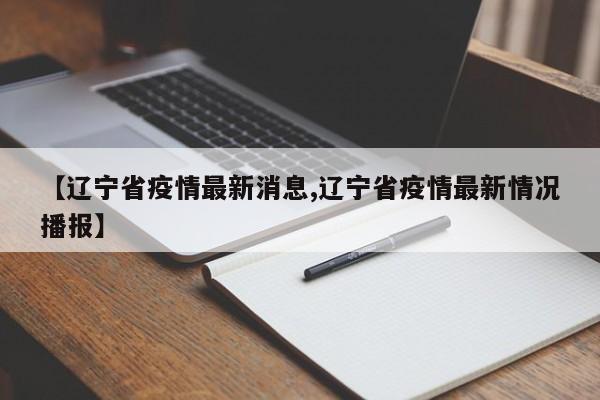 【辽宁省疫情最新消息,辽宁省疫情最新情况播报】