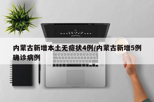 内蒙古新增本土无症状4例/内蒙古新增5例确诊病例